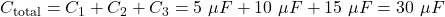 C_{\text{total}} = C_1 + C_2 + C_3 = 5\ \mu F + 10\ \mu F + 15\ \mu F = 30\ \mu F