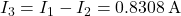 I_3 = I_1 - I_2 = 0.8308 \, \text{A}