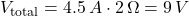 V_{\text{total}}= 4.5 \, A \cdot 2 \, \Omega = 9 \, V
