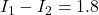 I_1 - I_2 = 1.8