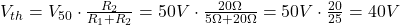 V_{th} = V_{\text{50}} \cdot \frac{R_{\text{2Ω}}}{R_{\text{1Ω}} + R_{\text{2Ω}}} = 50V \cdot \frac{20\Omega}{5\Omega + 20\Omega} = 50V \cdot \frac{20}{25} = 40V