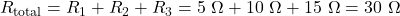 R_{\text{total}} = R_1 + R_2 + R_3 = 5\ \Omega + 10\ \Omega + 15\ \Omega = 30\ \Omega