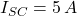 I_{SC} = 5 \, A