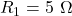 R_1 = 5\ \Omega