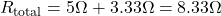 R_{\text{total}} = 5\Omega + 3.33\Omega = 8.33\Omega