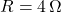 R = 4 \, \Omega