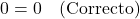 0 = 0 \quad \text{(Correcto)}