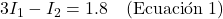 3I_1 - I_2 = 1.8 \quad \text{(Ecuación 1)}